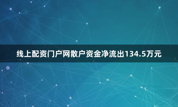 线上配资门户网散户资金净流出134.5万元