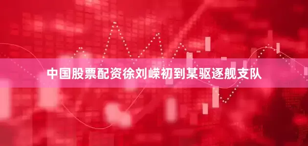 中国股票配资徐刘嵘初到某驱逐舰支队