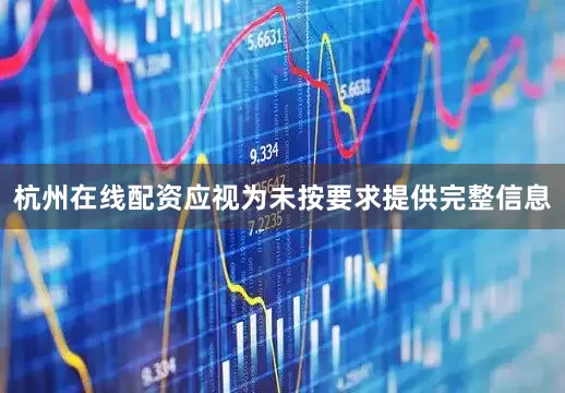 杭州在线配资应视为未按要求提供完整信息