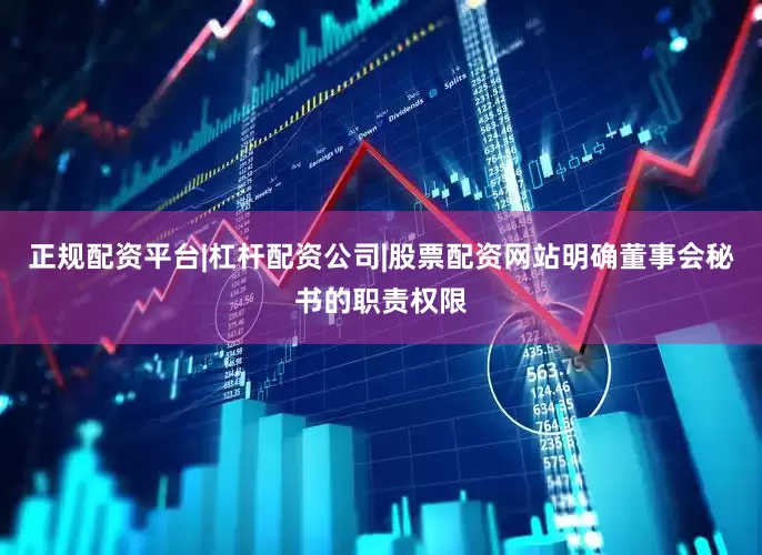 正规配资平台|杠杆配资公司|股票配资网站明确董事会秘书的职责权限