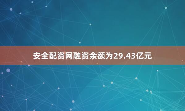 安全配资网融资余额为29.43亿元
