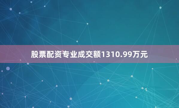 股票配资专业成交额1310.99万元