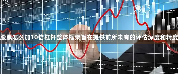 股票怎么加10倍杠杆整体框架旨在提供前所未有的评估深度和精度