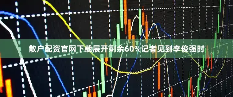 散户配资官网下载展开剩余60%记者见到李俊强时