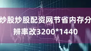 炒股炒股配资网节省内存分辨率改3200*1440