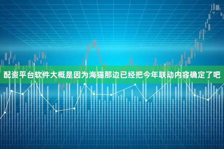 配资平台软件大概是因为海猫那边已经把今年联动内容确定了吧