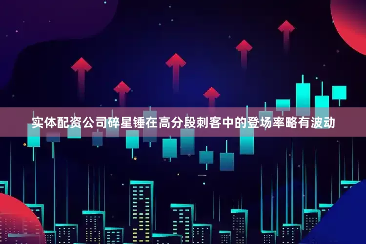 实体配资公司碎星锤在高分段刺客中的登场率略有波动