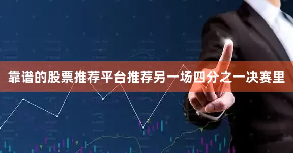 靠谱的股票推荐平台推荐　　另一场四分之一决赛里