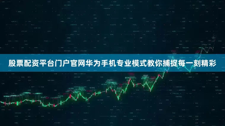 股票配资平台门户官网华为手机专业模式教你捕捉每一刻精彩