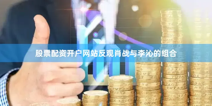 股票配资开户网站反观肖战与李沁的组合