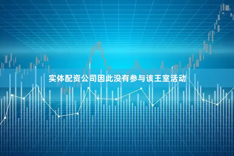 实体配资公司因此没有参与该王室活动