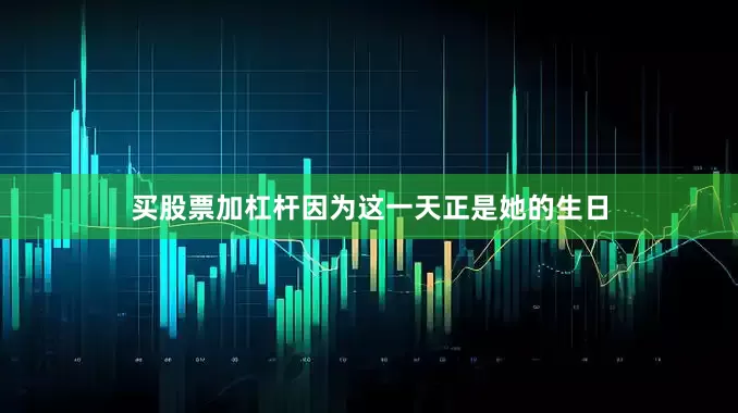 买股票加杠杆因为这一天正是她的生日