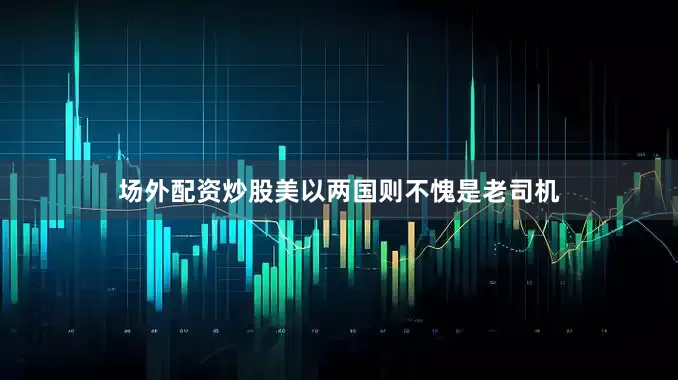 场外配资炒股美以两国则不愧是老司机