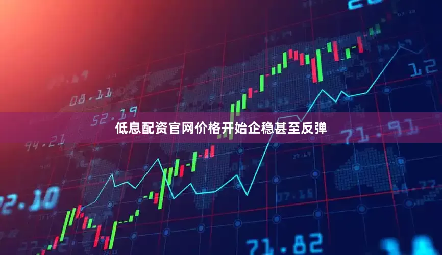 低息配资官网价格开始企稳甚至反弹