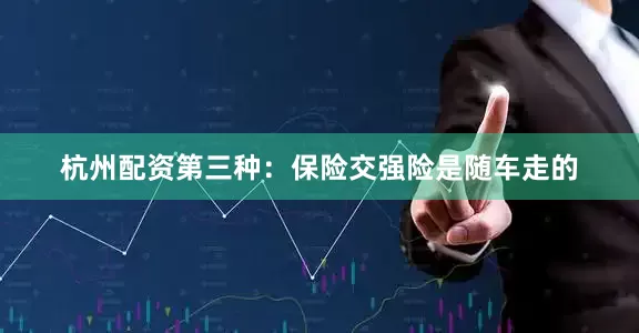 杭州配资第三种：保险交强险是随车走的
