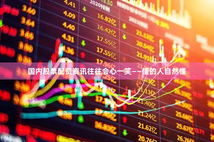 国内股票配资资讯往往会心一笑——懂的人自然懂