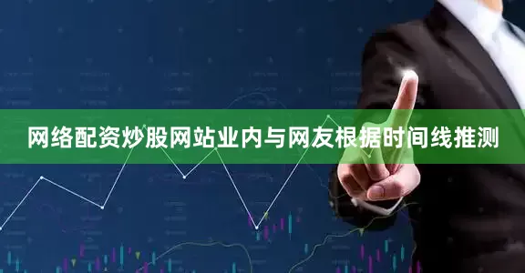 网络配资炒股网站业内与网友根据时间线推测