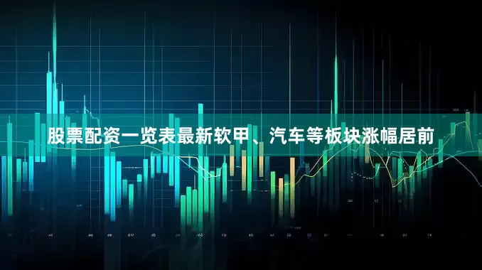 股票配资一览表最新软甲、汽车等板块涨幅居前