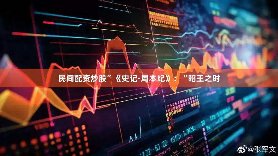 民间配资炒股”《史记·周本纪》：“昭王之时