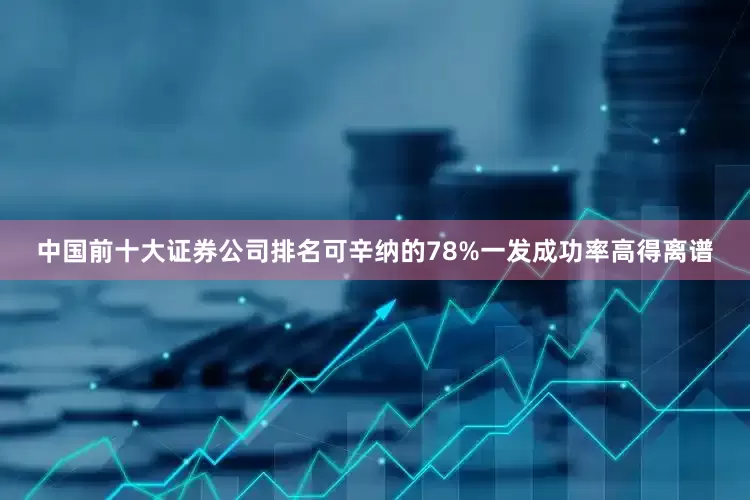 中国前十大证券公司排名可辛纳的78%一发成功率高得离谱