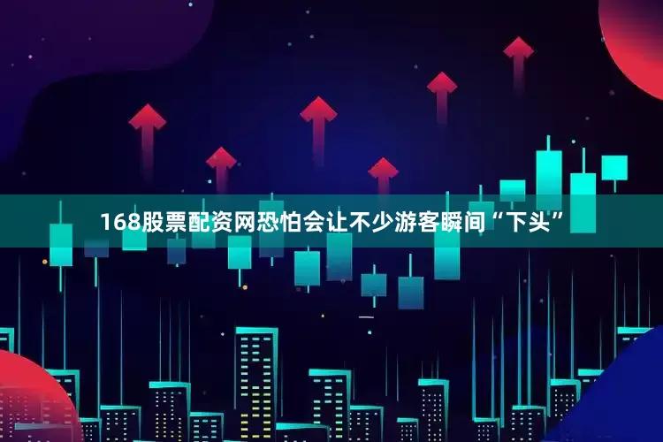 168股票配资网恐怕会让不少游客瞬间“下头”