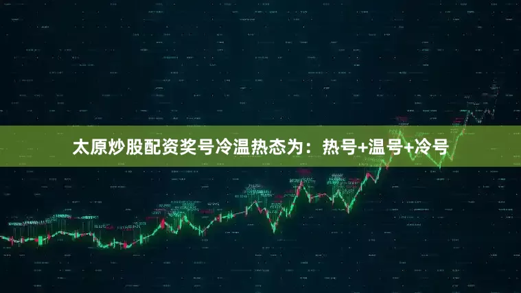 太原炒股配资奖号冷温热态为：热号+温号+冷号