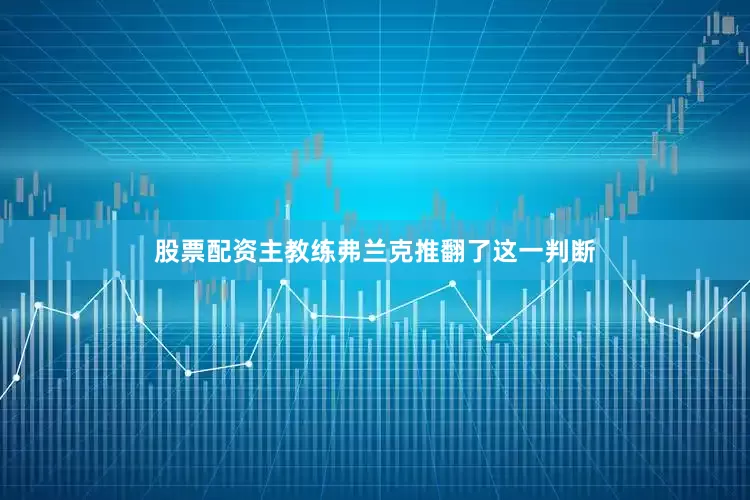 股票配资主教练弗兰克推翻了这一判断