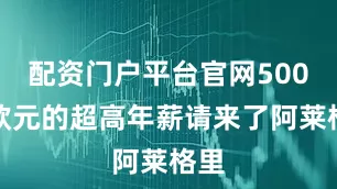 配资门户平台官网500万欧元的超高年薪请来了阿莱格里
