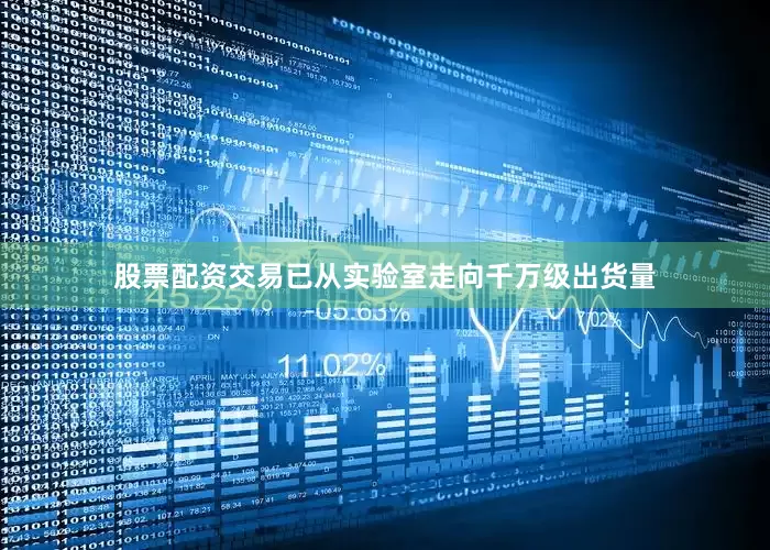 股票配资交易已从实验室走向千万级出货量