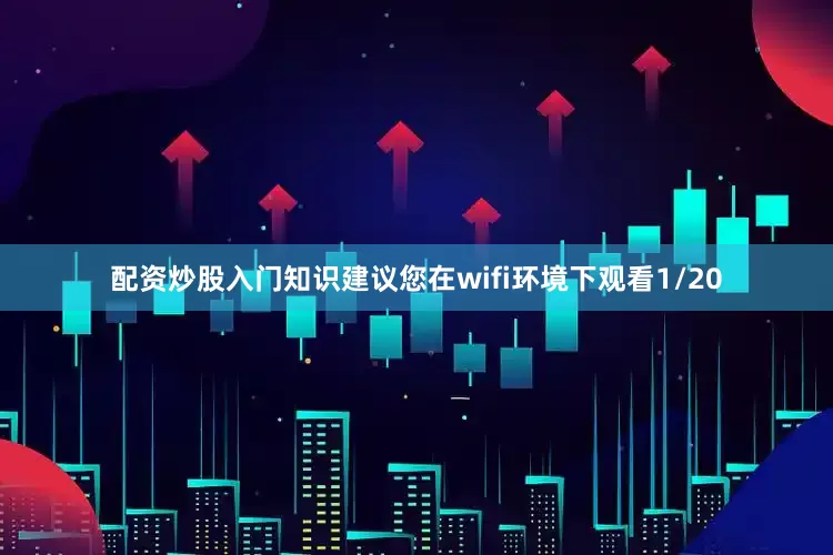 配资炒股入门知识建议您在wifi环境下观看1/20