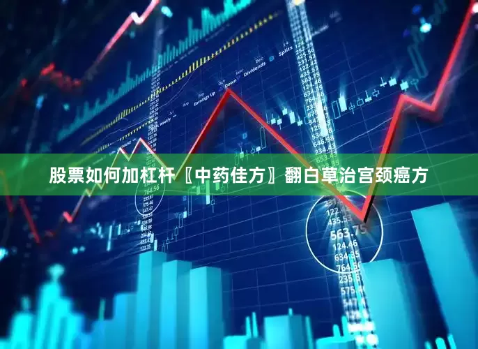 股票如何加杠杆〖中药佳方〗翻白草治宫颈癌方