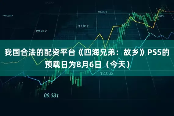 我国合法的配资平台《四海兄弟：故乡》PS5的预载日为8月6日（今天）