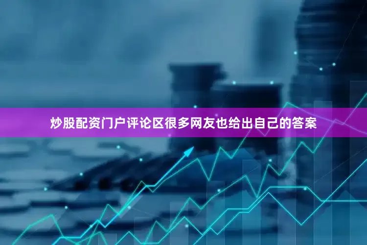 炒股配资门户评论区很多网友也给出自己的答案