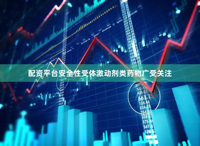配资平台安全性受体激动剂类药物广受关注