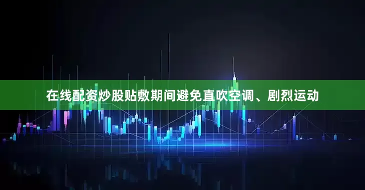 在线配资炒股贴敷期间避免直吹空调、剧烈运动