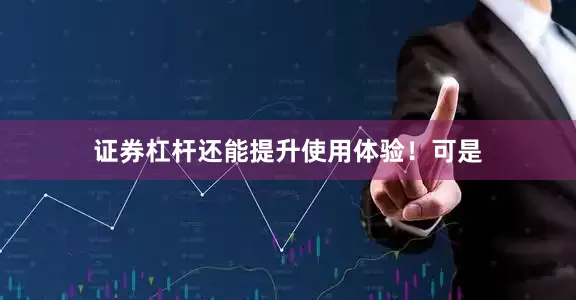 证券杠杆还能提升使用体验！可是