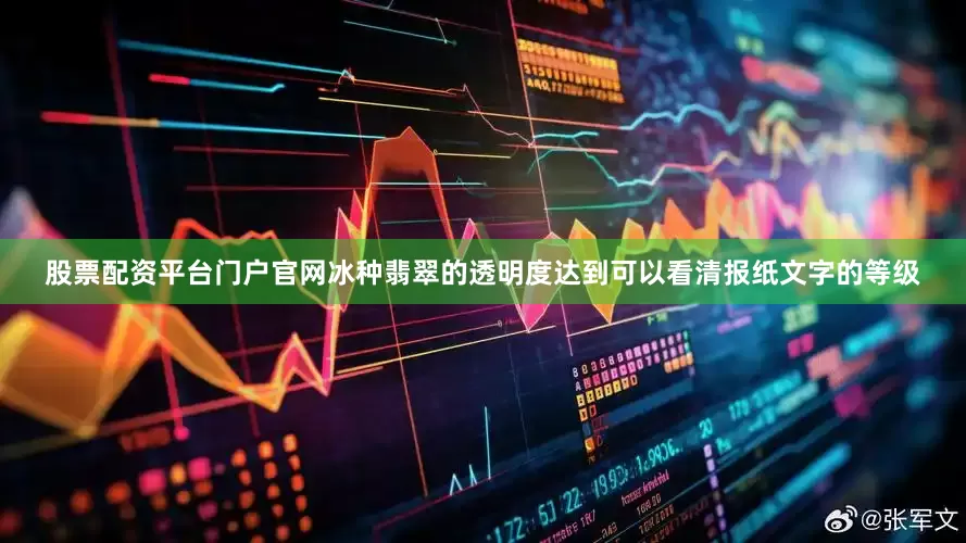 股票配资平台门户官网冰种翡翠的透明度达到可以看清报纸文字的等级